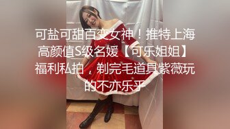 可盐可甜百变女神！推特上海高颜值S级名媛【可乐姐姐】福利私拍，剃完毛道具紫薇玩的不亦乐乎