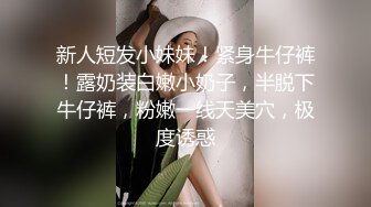 新人短发小妹妹！紧身牛仔裤！露奶装白嫩小奶子，半脱下牛仔裤，粉嫩一线天美穴，极度诱惑