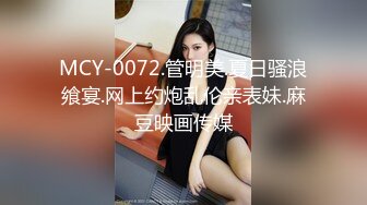 MCY-0072.管明美.夏日骚浪飨宴.网上约炮乱伦亲表妹.麻豆映画传媒