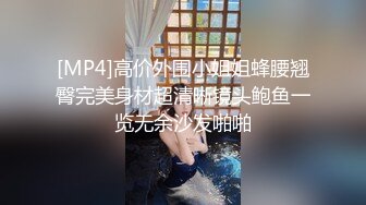 [MP4]高价外围小姐姐蜂腰翘臀完美身材超清晰镜头鲍鱼一览无余沙发啪啪