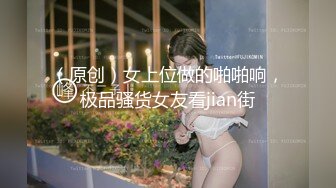 （原创）女上位做的啪啪响，极品骚货女友看jian街