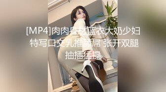 [MP4]肉肉身材蓝衣大奶少妇 特写口交乳推舔屌 张开双腿抽插猛操