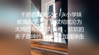 ✿千娇百媚美少女✿jk小学妹被操的受不了了 纹彻底沦为大鸡巴哥哥的肉便器，软软的夹子音呻吟声忍不住加速冲击