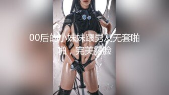 00后的小妹妹跟男友无套啪啪，完美露脸