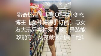 猎奇极品！上海OF网红变态博主【女神梅梅】订阅，与女友大玩另类性爱调教，异装能攻能守，女友戴假阳具干他1