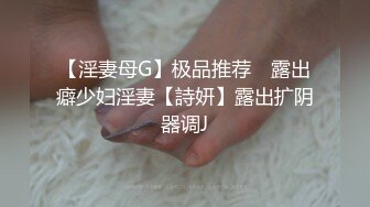 【淫妻母G】极品推荐❤ 露出癖少妇淫妻【詩妍】露出扩阴器调J