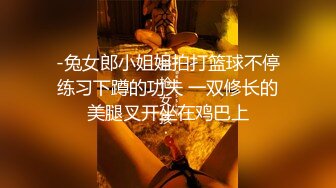 -兔女郎小姐姐拍打篮球不停练习下蹲的功夫 一双修长的美腿叉开坐在鸡巴上