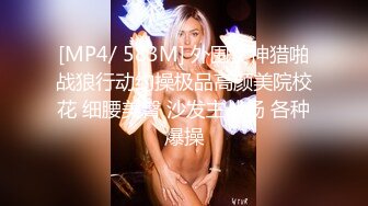 [MP4/ 583M] 外围女神猎啪战狼行动约操极品高颜美院校花 细腰美臀 沙发主战场 各种爆操