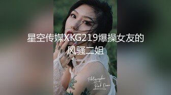 星空传媒XKG219爆操女友的风骚二姐