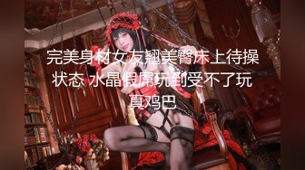 完美身材女友翘美臀床上待操状态 水晶假屌玩到受不了玩真鸡巴