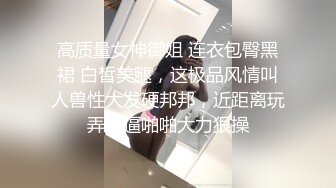 高质量女神御姐 连衣包臀黑裙 白皙美腿，这极品风情叫人兽性大发硬邦邦，近距离玩弄逼逼啪啪大力狠操