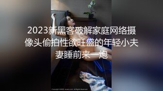 2023新黑客破解家庭网络摄像头偷拍性欲旺盛的年轻小夫妻睡前来一炮