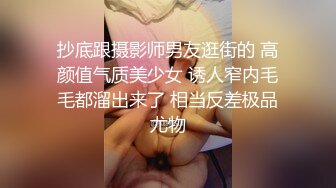 抄底跟摄影师男友逛街的 高颜值气质美少女 诱人窄内毛毛都溜出来了 相当反差极品尤物