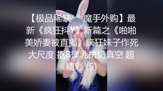 【极品稀缺☀️魔手外购】最新《疯狂抖Y》新篇之《啪啪美娇妻被直播》疯狂妹子作死大尺度 抠B揉乳挤奶真空 超精彩 (5)