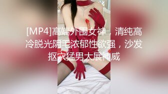 [MP4]高端外围女神，清纯高冷脱光阴毛浓郁性欲强，沙发抠穴猛男大展神威