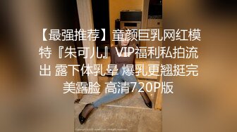 【最强推荐】童颜巨乳网红模特『朱可儿』VIP福利私拍流出 露下体乳晕 爆乳更翘挺完美露脸 高清720P版