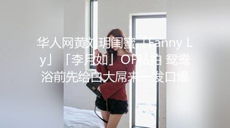 华人网黄刘玥闺蜜「Fanny Ly」「李月如」OF私拍 鸳鸯浴前先给白大屌来一发口爆