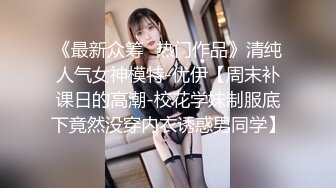 《最新众筹✿热门作品》清纯人气女神模特-优伊【周末补课日的高潮-校花学妹制服底下竟然没穿内衣诱惑男同学】