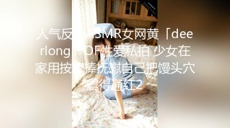 人气反差ASMR女网黄「deerlong」OF性爱私拍 少女在家用按摩棒抚慰自己把馒头穴震得通红2