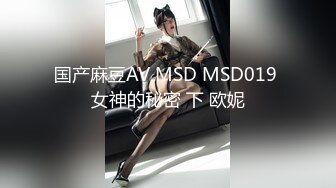 国产麻豆AV MSD MSD019 女神的秘密 下 欧妮