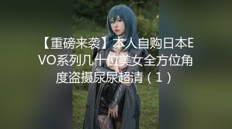 【重磅来袭】本人自购日本EVO系列几十位美女全方位角度盗摄尿尿超清（1）