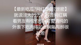 【最新吃瓜?网红重磅?泄密】就读淡大39万粉抖音网红瞒着男友有偿约炮~可爱清纯的外表下吃肉棒如此娴熟陶醉很反差