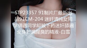 STP23357 91制片厂最新出品91CM-204 迷奸清纯女同学偶遇同学却被下药迷奸舔遍全身射满腥臭的精液-白雪