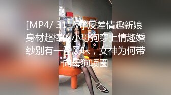 [MP4/ 311M] 反差情趣新娘 身材超棒的小母狗穿上情趣婚纱别有一番风味，女神为何带向母狗项圈