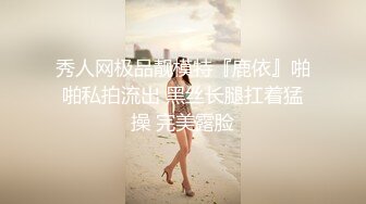 秀人网极品靓模特『鹿依』啪啪私拍流出 黑丝长腿扛着猛操 完美露脸