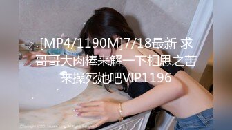 [MP4/1190M]7/18最新 求哥哥大肉棒来解一下相思之苦来操死她吧VIP1196