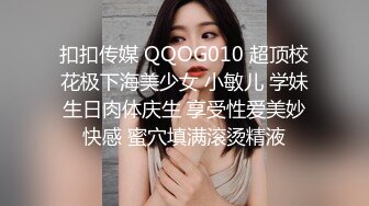 扣扣传媒 QQOG010 超顶校花极下海美少女 小敏儿 学妹生日肉体庆生 享受性爱美妙快感 蜜穴填满滚烫精液