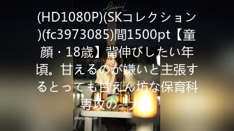 (HD1080P)(SKコレクション)(fc3973085)間1500pt【童顔・18歳】背伸びしたい年頃。甘えるのが嫌いと主張するとっても甘えん坊な保育科専攻の--大生