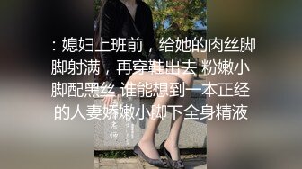 ：媳妇上班前，给她的肉丝脚脚射满，再穿鞋出去 粉嫩小脚配黑丝 谁能想到一本正经的人妻娇嫩小脚下全身精液