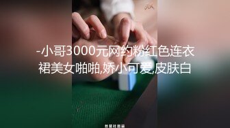 -小哥3000元网约粉红色连衣裙美女啪啪,娇小可爱,皮肤白