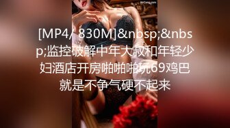 [MP4/ 830M]&nbsp;&nbsp;监控破解中年大叔和年轻少妇酒店开房啪啪啪玩69鸡巴就是不争气硬不起来