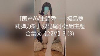 「国产AV主题秀——极品萝莉弹力摇」双马尾小姐姐主题合集④【22V】3 (3)