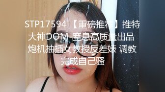 STP17594 【重磅推荐】推特大神DOM-窒息高质量出品 炮机抽插女教授反差婊 调教完成自己骚