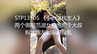 STP13505 《小m寻找主人》两个御姐范淑女约炮两个大叔粉丝炮友到家里淫乱