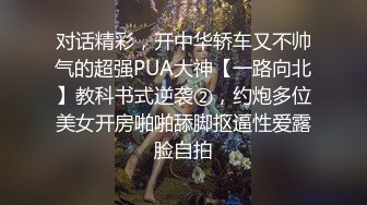 对话精彩，开中华轿车又不帅气的超强PUA大神【一路向北】教科书式逆袭②，约炮多位美女开房啪啪舔脚抠逼性爱露脸自拍