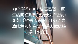 gc2048.com-复古四级，这生活向往啊旅行搞贵妇气质小姐姐《性爱旅途冒险1977.高清修复版》白皙丰满肉体猛撞操【水印】