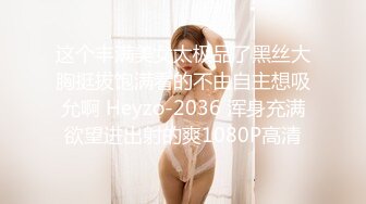 这个丰满美女太极品了黑丝大胸挺拔饱满看的不由自主想吸允啊 Heyzo-2036 浑身充满欲望进出射的爽1080P高清