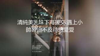 清純美乳妹下海援交.遇上小帥哥迫不及待想愛愛