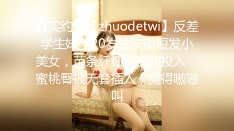 真实约炮【zhuodetwi】反差学生妹，20岁的安徽短发小美女，苗条纤细，主动投入，蜜桃臀被无套插入，爽得嗷嗷叫