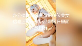 办公楼女厕全景偷拍多位美女嘘嘘还有一位极品嫩妹在里面换内裤