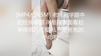 [MP4/ 265M] 老师同学眼中的班长学霸 JK制服表面看起来很乖巧可爱 私下是爸爸的小母狗