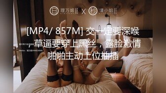 [MP4/ 857M] 交一定要深喉，草逼要穿上黑丝，露脸激情啪啪主动上位抽插