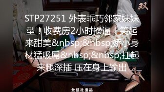 STP27251 外表乖巧邻家妹妹型！收费房2小时操逼！笑起来甜美&nbsp;&nbsp;娇小身材猛吸屌&nbsp;&nbsp;扛起来腿深插 压在身上输出