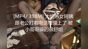 [MP4/ 398M] 大奶熟女阿姨 跟老公打着电话被强上了 被小哥哥操的很舒坦