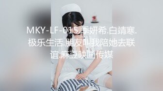 MKY-LF-015.季妍希.白靖寒.极乐生活.朋友叫我陪她去联谊.麻豆映画传媒