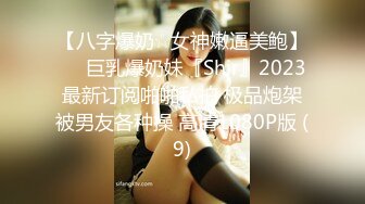 【八字爆奶☆女神嫩逼美鲍】♡♥巨乳爆奶妹『Shir』2023最新订阅啪啪私拍 极品炮架被男友各种操 高清1080P版 (9)